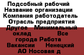 Подсобный рабочий › Название организации ­ Компания-работодатель › Отрасль предприятия ­ Другое › Минимальный оклад ­ 20 000 - Все города Работа » Вакансии   . Ненецкий АО,Носовая д.